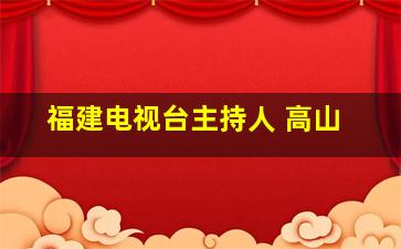 福建电视台主持人 高山